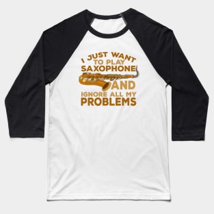 I Just Want To Play Saxophone and Ignore All My Problems Baseball T-Shirt